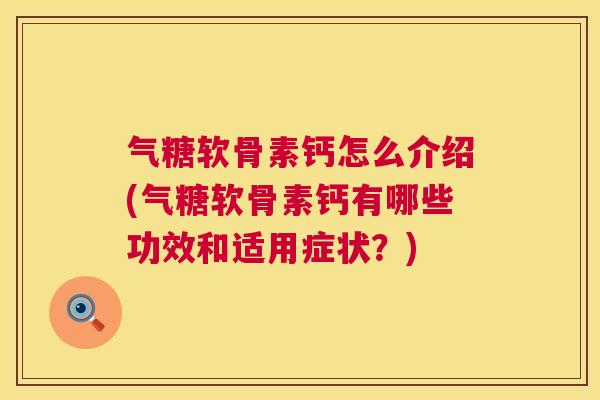 气糖软骨素钙怎么介绍(气糖软骨素钙有哪些功效和适用症状？)