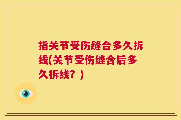 指关节受伤缝合多久拆线(关节受伤缝合后多久拆线？)