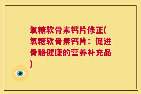 氧糖软骨素钙片修正(氧糖软骨素钙片：促进骨骼健康的营养补充品)