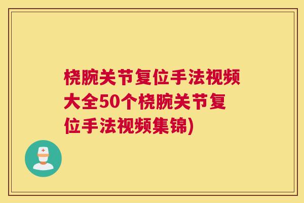 桡腕关节复位手法视频大全50个桡腕关节复位手法视频集锦)