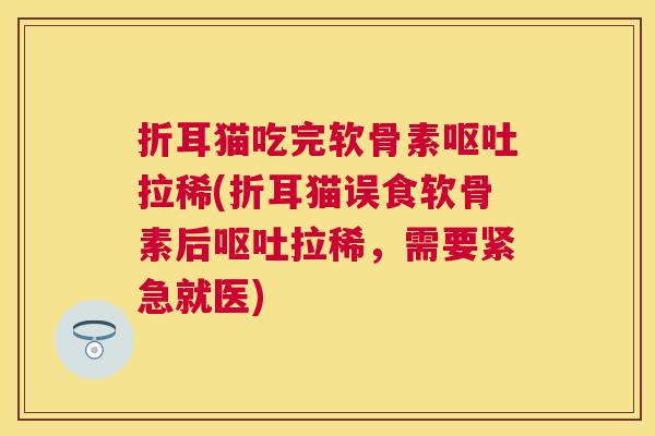 折耳猫吃完软骨素呕吐拉稀(折耳猫误食软骨素后呕吐拉稀，需要紧急就医)