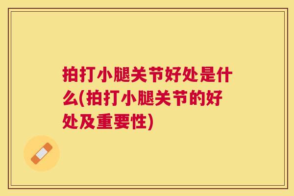 拍打小腿关节好处是什么(拍打小腿关节的好处及重要性)