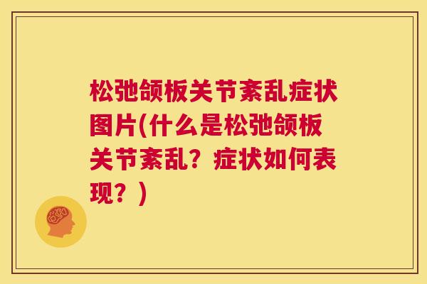 松弛颌板关节紊乱症状图片(什么是松弛颌板关节紊乱？症状如何表现？)