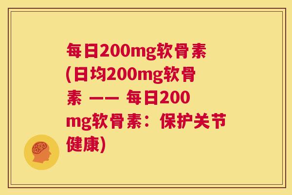 每日200mg软骨素(日均200mg软骨素 —— 每日200mg软骨素：保护关节健康)