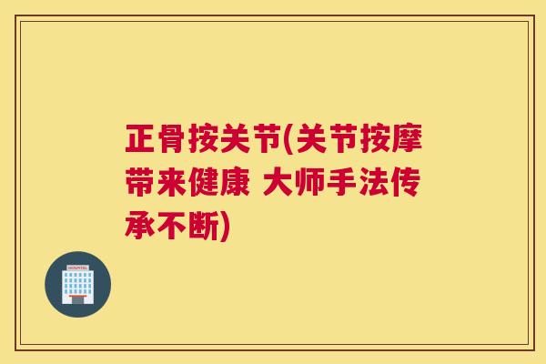 正骨按关节(关节按摩带来健康 大师手法传承不断)
