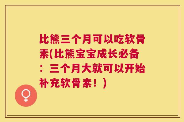 比熊三个月可以吃软骨素(比熊宝宝成长必备:三个月大就可以开始补充软骨素!) 比熊三个月可以吃软骨素(比熊宝宝成长必备:三个月大就可以开始补充软骨素!)