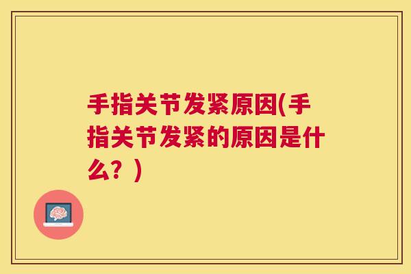 手指关节发紧原因(手指关节发紧的原因是什么？)