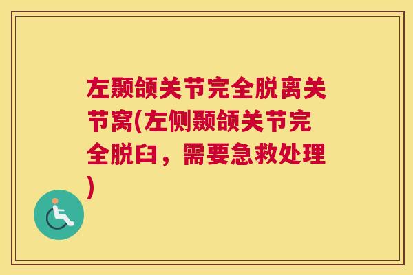 左颞颌关节完全脱离关节窝(左侧颞颌关节完全脱臼，需要急救处理)