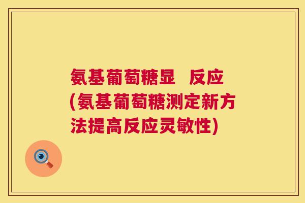 氨基葡萄糖显  反应(氨基葡萄糖测定新方法提高反应灵敏性)