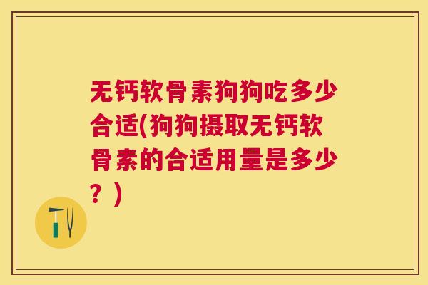 无钙软骨素狗狗吃多少合适(狗狗摄取无钙软骨素的合适用量是多少？)