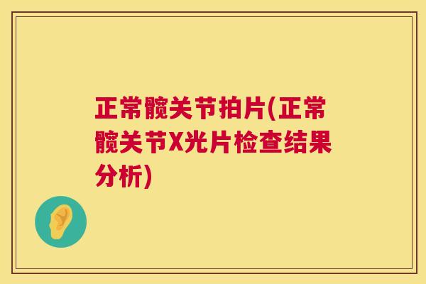 正常髋关节拍片(正常髋关节X光片检查结果分析)