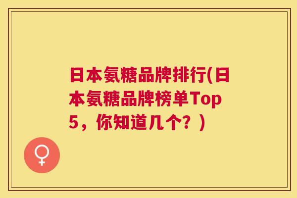 日本氨糖品牌排行(日本氨糖品牌榜单Top5，你知道几个？)