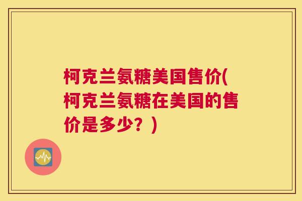 柯克兰氨糖美国售价(柯克兰氨糖在美国的售价是多少？)