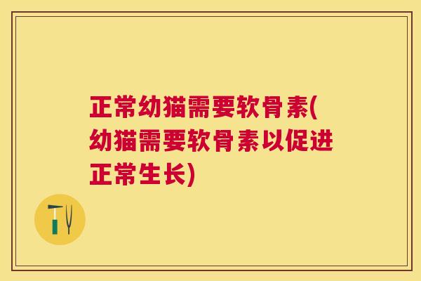 正常幼猫需要软骨素(幼猫需要软骨素以促进正常生长)