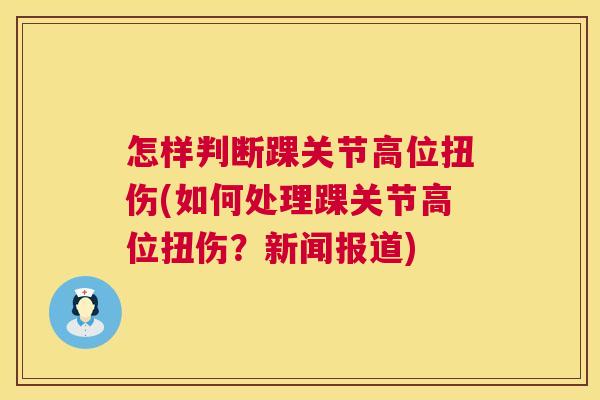 怎样判断踝关节高位扭伤(如何处理踝关节高位扭伤？新闻报道)