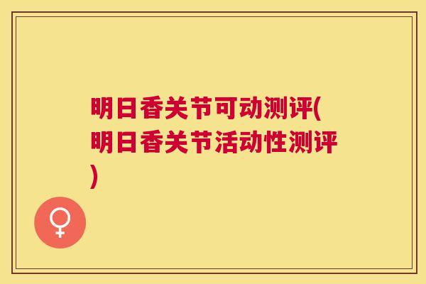 明日香关节可动测评(明日香关节活动性测评)