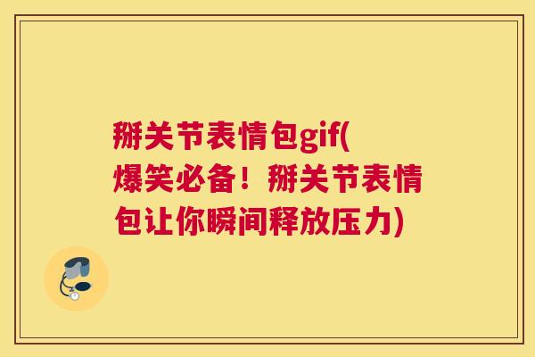 掰关节表情包gif(爆笑必备！掰关节表情包让你瞬间释放压力)