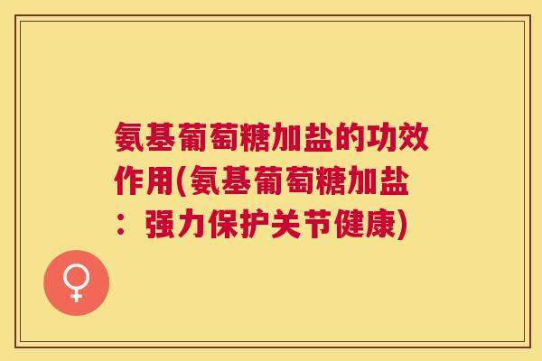 氨基葡萄糖加盐的功效作用(氨基葡萄糖加盐：强力保护关节健康)