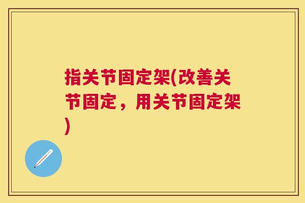 指关节固定架(改善关节固定，用关节固定架)