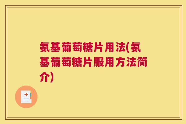 氨基葡萄糖片用法(氨基葡萄糖片服用方法简介)