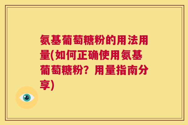 氨基葡萄糖粉的用法用量(如何正确使用氨基葡萄糖粉？用量指南分享)