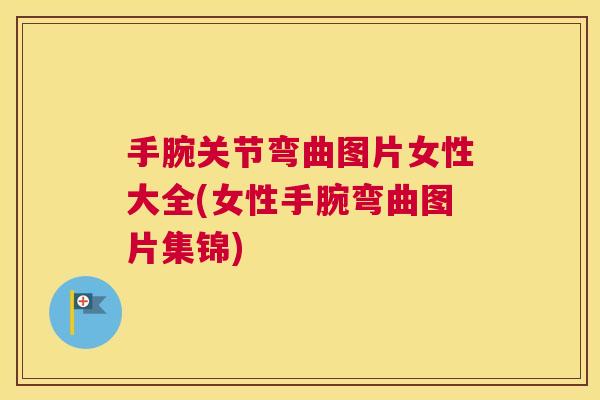 手腕关节弯曲图片女性大全(女性手腕弯曲图片集锦)