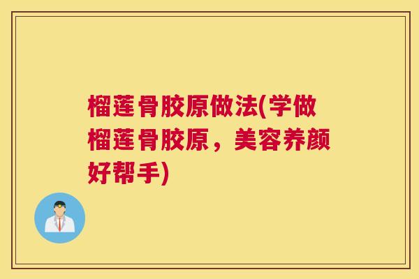 榴莲骨胶原做法(学做榴莲骨胶原，美容养颜好帮手)