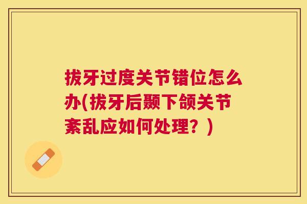 拔牙过度关节错位怎么办(拔牙后颞下颌关节紊乱应如何处理？)