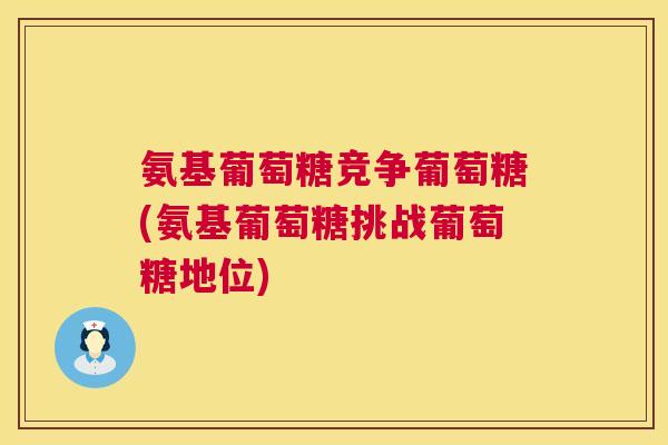 氨基葡萄糖竞争葡萄糖(氨基葡萄糖挑战葡萄糖地位)