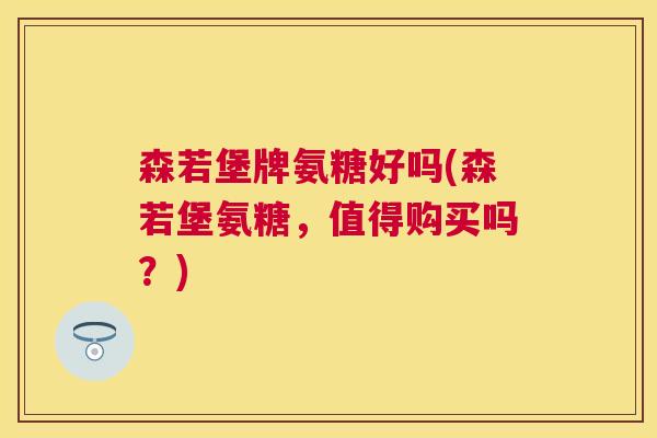 森若堡牌氨糖好吗(森若堡氨糖，值得购买吗？)