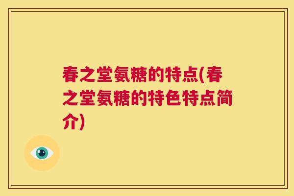 春之堂氨糖的特点(春之堂氨糖的特色特点简介)