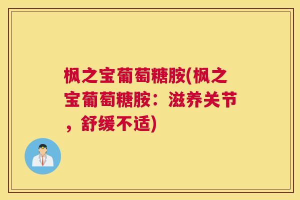 枫之宝葡萄糖胺(枫之宝葡萄糖胺：滋养关节，舒缓不适)