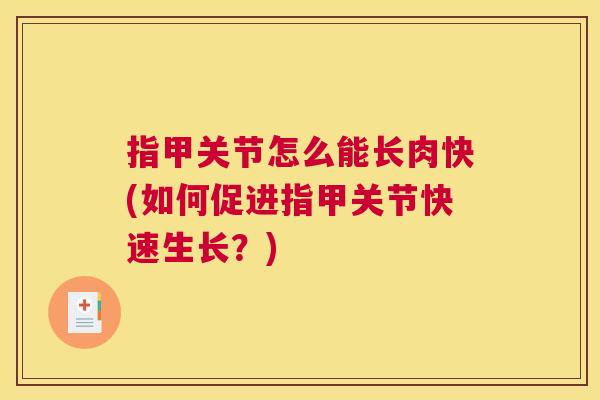 指甲关节怎么能长肉快(如何促进指甲关节快速生长？)