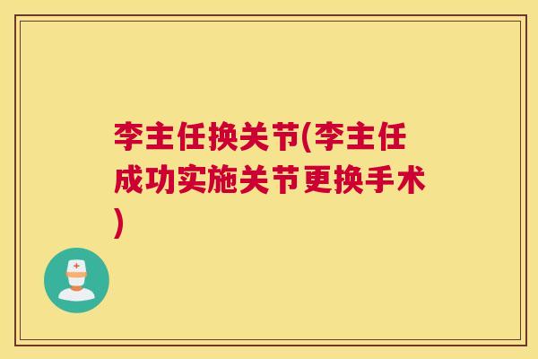 李主任换关节(李主任成功实施关节更换手术)