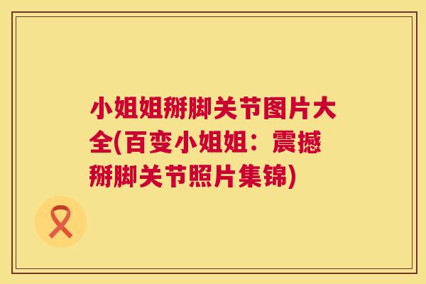 小姐姐掰脚关节图片大全(百变小姐姐：震撼掰脚关节照片集锦)