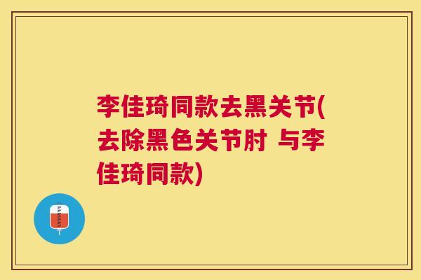 李佳琦同款去黑关节(去除黑色关节肘 与李佳琦同款)