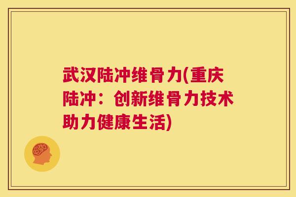 武汉陆冲维骨力(重庆陆冲：创新维骨力技术助力健康生活)