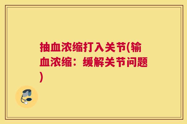 抽血浓缩打入关节(输血浓缩：缓解关节问题)
