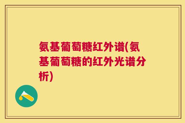 氨基葡萄糖红外谱(氨基葡萄糖的红外光谱分析)
