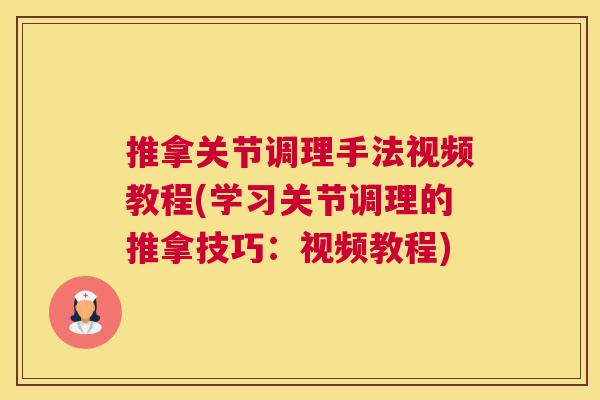 推拿关节调理手法视频教程(学习关节调理的推拿技巧：视频教程)