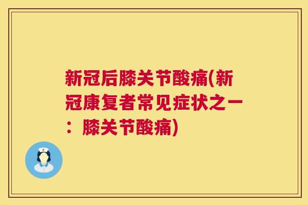 新冠后膝关节酸痛(新冠康复者常见症状之一：膝关节酸痛)