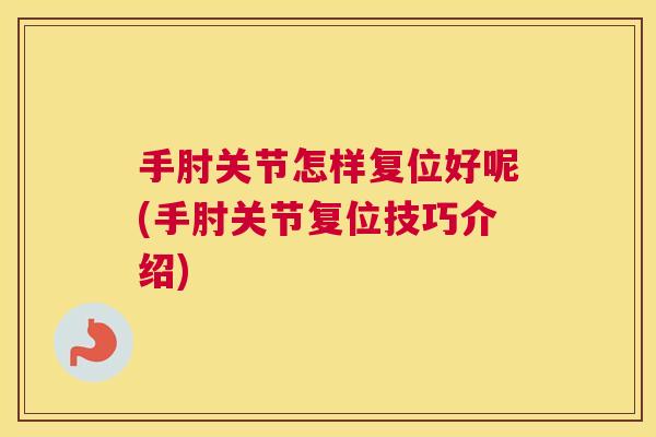 手肘关节怎样复位好呢(手肘关节复位技巧介绍)