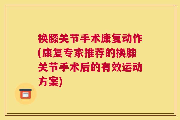 换膝关节手术康复动作(康复专家推荐的换膝关节手术后的有效运动方案)