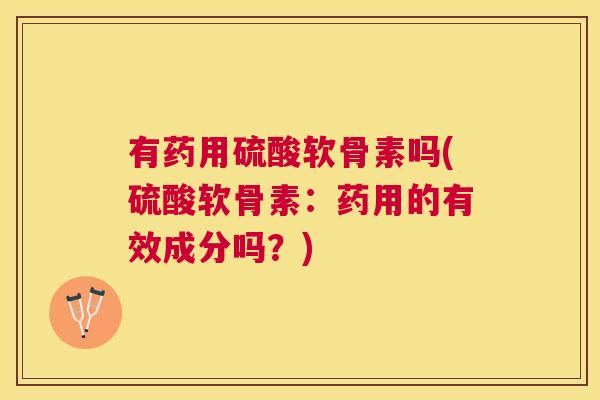 有药用硫酸软骨素吗(硫酸软骨素：药用的有效成分吗？)