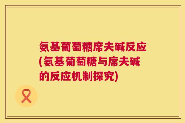 氨基葡萄糖席夫碱反应(氨基葡萄糖与席夫碱的反应机制探究)