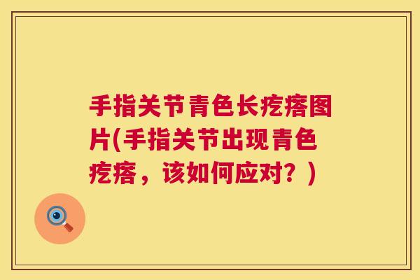 手指关节青色长疙瘩图片(手指关节出现青色疙瘩，该如何应对？)