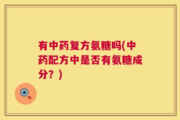 有中药复方氨糖吗(中药配方中是否有氨糖成分？)
