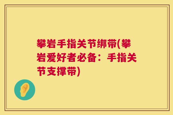攀岩手指关节绑带(攀岩爱好者必备：手指关节支撑带)