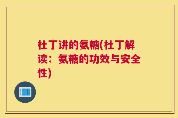 杜丁讲的氨糖(杜丁解读：氨糖的功效与安全性)