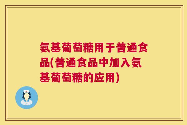 氨基葡萄糖用于普通食品(普通食品中加入氨基葡萄糖的应用)